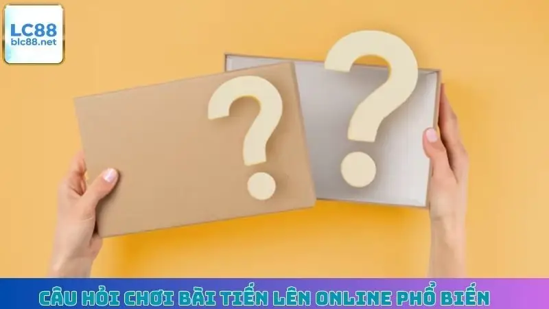 Câu hỏi chơi bài Tiến Lên online phổ biến