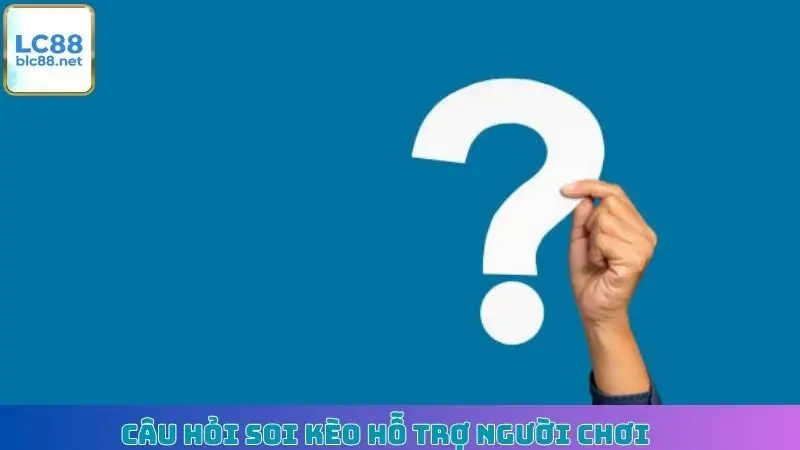 Câu hỏi soi kèo hỗ trợ người chơi
