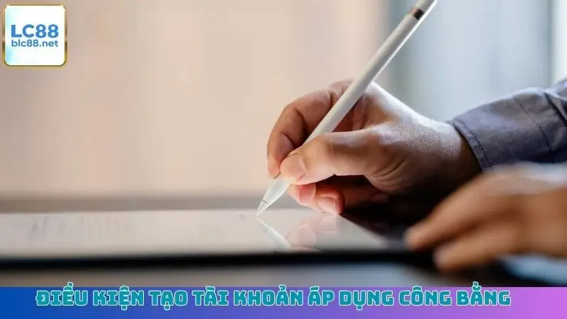Điều kiện tạo tài khoản áp dụng công bằng