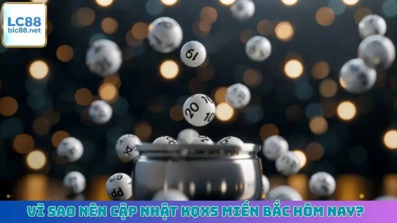 Vì sao nên cập nhật KQXS miền Bắc hôm nay?